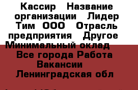 Кассир › Название организации ­ Лидер Тим, ООО › Отрасль предприятия ­ Другое › Минимальный оклад ­ 1 - Все города Работа » Вакансии   . Ленинградская обл.